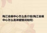 梅江會展中心怎么走介紹(梅江會展中心怎么走詳細情況如何)