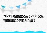 2021年祝福語父親（2021父親節(jié)祝福語10字簡介介紹）