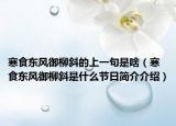 寒食東風御柳斜的上一句是啥（寒食東風御柳斜是什么節(jié)日簡介介紹）