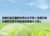 金剛石和石墨的性質(zhì)完全不同（金剛石和石墨的性質(zhì)不同的原因是簡(jiǎn)介介紹）