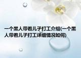 一個黑人帶著兒子打工介紹(一個黑人帶著兒子打工詳細(xì)情況如何)