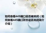 如何查看445端口是否被關(guān)閉（如何查看445端口狀態(tài)是否關(guān)閉簡(jiǎn)介介紹）
