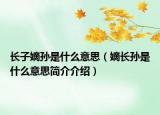 長子嫡孫是什么意思（嫡長孫是什么意思簡介介紹）