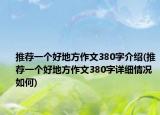 推薦一個(gè)好地方作文380字介紹(推薦一個(gè)好地方作文380字詳細(xì)情況如何)