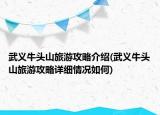 武義牛頭山旅游攻略介紹(武義牛頭山旅游攻略詳細(xì)情況如何)