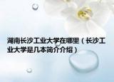 湖南長沙工業(yè)大學(xué)在哪里（長沙工業(yè)大學(xué)是幾本簡介介紹）
