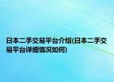 日本二手交易平臺介紹(日本二手交易平臺詳細情況如何)