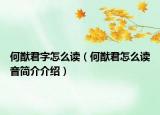 何猷君字怎么讀（何猷君怎么讀音簡(jiǎn)介介紹）