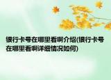 銀行卡號在哪里看啊介紹(銀行卡號在哪里看啊詳細(xì)情況如何)