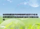 如何使用愛拍軟件的錄制視頻功能技巧介紹(如何使用愛拍軟件的錄制視頻功能技巧詳細情況如何)