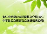 安仁中學(xué)是公立還是私立介紹(安仁中學(xué)是公立還是私立詳細(xì)情況如何)