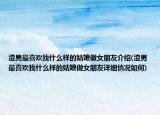 渣男最喜歡找什么樣的姑娘做女朋友介紹(渣男最喜歡找什么樣的姑娘做女朋友詳細情況如何)