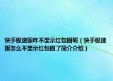 快手極速版咋不顯示紅包圈呢（快手極速版怎么不顯示紅包圈了簡介介紹）