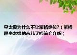 皇太極為什么不讓豪格繼位?（豪格是皇太極的親兒子嗎簡(jiǎn)介介紹）