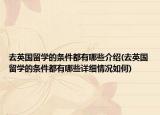去英國留學(xué)的條件都有哪些介紹(去英國留學(xué)的條件都有哪些詳細(xì)情況如何)