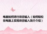 電腦如何進(jìn)行語音輸入（如何輕松在電腦上實(shí)現(xiàn)語音輸入簡介介紹）