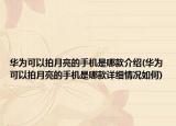 華為可以拍月亮的手機(jī)是哪款介紹(華為可以拍月亮的手機(jī)是哪款詳細(xì)情況如何)