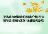 平光鏡與近視鏡的區(qū)別?介紹(平光鏡與近視鏡的區(qū)別?詳細(xì)情況如何)