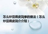 怎么炒豆腐皮簡單的做法（怎么炒豆腐皮簡介介紹）