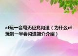 cf玩一會(huì)毫無(wú)征兆閃退（為什么cf玩到一半會(huì)閃退簡(jiǎn)介介紹）