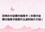 怎樣辦興業(yè)銀行信用卡（辦理興業(yè)銀行信用卡需要什么資料簡(jiǎn)介介紹）