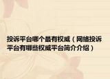 投訴平臺哪個最有權(quán)威（網(wǎng)絡(luò)投訴平臺有哪些權(quán)威平臺簡介介紹）
