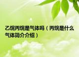 乙烷丙烷是氣體嗎（丙烷是什么氣體簡(jiǎn)介介紹）