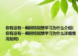 你有沒有一瞬間特別想學(xué)習(xí)為什么介紹(你有沒有一瞬間特別想學(xué)習(xí)為什么詳細(xì)情況如何)