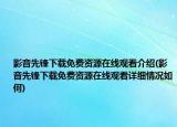 影音先鋒下載免費資源在線觀看介紹(影音先鋒下載免費資源在線觀看詳細情況如何)