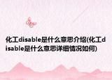化工disable是什么意思介紹(化工disable是什么意思詳細情況如何)