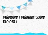 阿寶啥意思（阿寶色是什么意思簡介介紹）