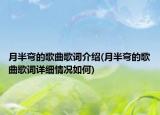 月半彎的歌曲歌詞介紹(月半彎的歌曲歌詞詳細(xì)情況如何)
