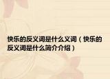 快樂的反義詞是什么義詞（快樂的反義詞是什么簡介介紹）
