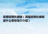 高硬度鋼化玻璃（高強(qiáng)度鋼化玻璃是什么意思簡介介紹）