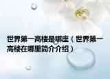 世界第一高樓是哪座（世界第一高樓在哪里簡介介紹）