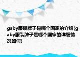 gaby服裝牌子是哪個國家的介紹(gaby服裝牌子是哪個國家的詳細情況如何)