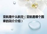 亞航是什么航空（亞航是哪個(gè)國(guó)家的簡(jiǎn)介介紹）
