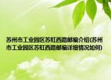 蘇州市工業(yè)園區(qū)蘇虹西路郵編介紹(蘇州市工業(yè)園區(qū)蘇虹西路郵編詳細情況如何)