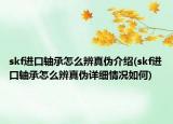 skf進(jìn)口軸承怎么辨真?zhèn)谓榻B(skf進(jìn)口軸承怎么辨真?zhèn)卧敿?xì)情況如何)