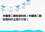 中國第二艘航母叫啥（中國第二艘航母叫什么簡介介紹）