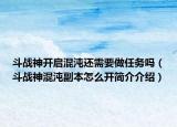 斗戰(zhàn)神開啟混沌還需要做任務(wù)嗎（斗戰(zhàn)神混沌副本怎么開簡介介紹）