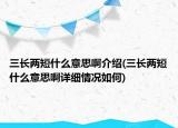 三長兩短什么意思啊介紹(三長兩短什么意思啊詳細情況如何)