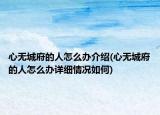 心無城府的人怎么辦介紹(心無城府的人怎么辦詳細(xì)情況如何)