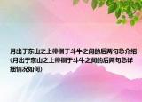 月出于東山之上徘徊于斗牛之間的后兩句急介紹(月出于東山之上徘徊于斗牛之間的后兩句急詳細情況如何)