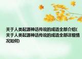 關(guān)于人類起源神話傳說的成語全部介紹(關(guān)于人類起源神話傳說的成語全部詳細(xì)情況如何)