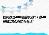 如何辦理400電話怎么樣（辦400電話怎么辦簡(jiǎn)介介紹）