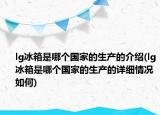 lg冰箱是哪個國家的生產的介紹(lg冰箱是哪個國家的生產的詳細情況如何)
