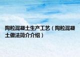 陶?；炷辽a(chǎn)工藝（陶粒混凝土做法簡(jiǎn)介介紹）