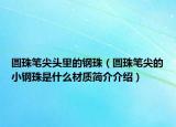 圓珠筆尖頭里的鋼珠（圓珠筆尖的小鋼珠是什么材質(zhì)簡介介紹）