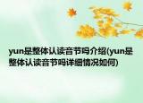 yun是整體認讀音節(jié)嗎介紹(yun是整體認讀音節(jié)嗎詳細情況如何)